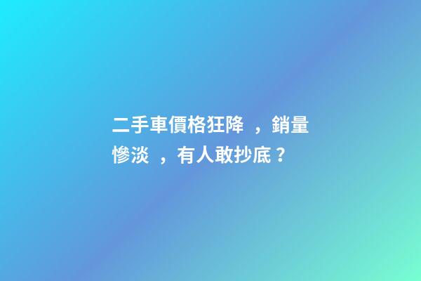 二手車價格狂降，銷量慘淡，有人敢抄底？